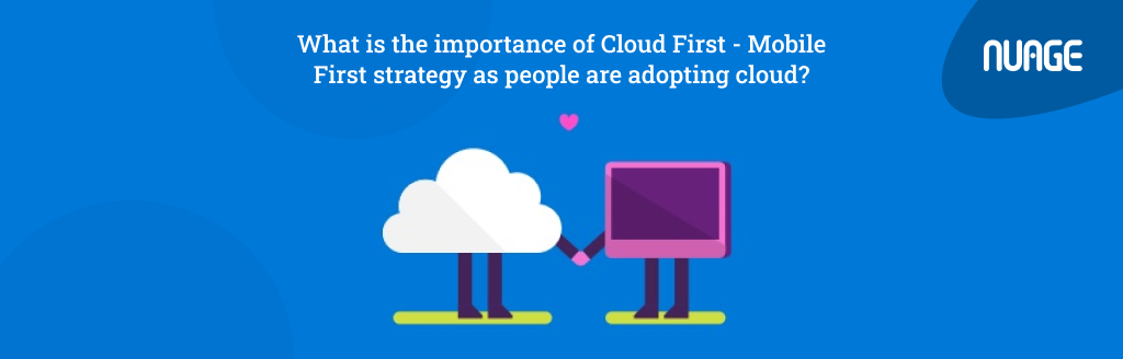 What is the importance of Cloud First - Mobile First strategy as people are adopting cloud